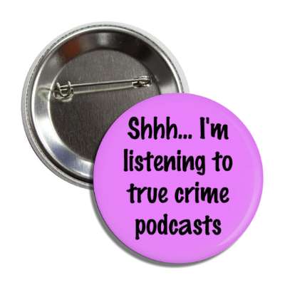 shh im listening to true crime podcasts button