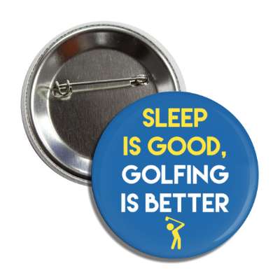 sleep is good golfing is better button