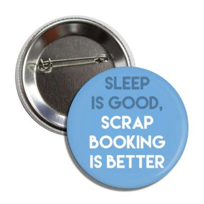 sleep is good scrapbooking is better button