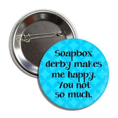 soapbox derby makes me happy you not so much button