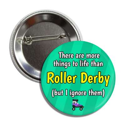 there are more things to life than roller derby but i ignore them skates button