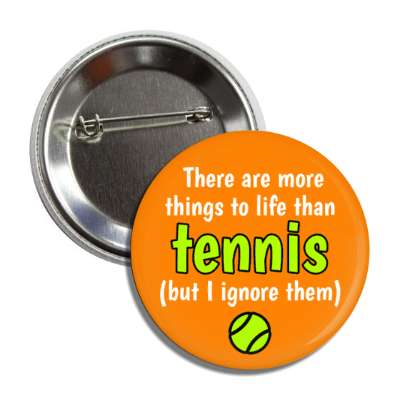 there are more things to life than tennis but i ignore them button