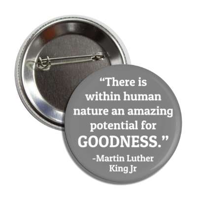 there is within human nature an amazing potential for goodness mlk jr button