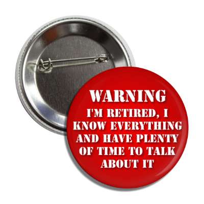 warning im retired i know everything and have plenty of time to talk about it button