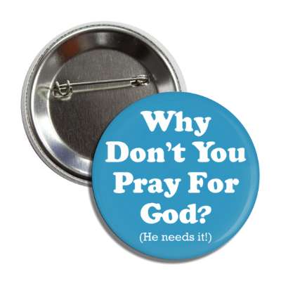 why dont you pray for god he needs it button