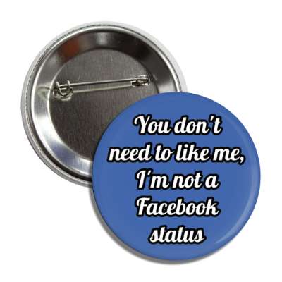you dont need to like me im not a facebook status social media humor button