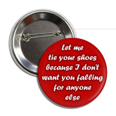Let Me Tie Your Shoes Because I Dont Want You Falling For Anyone Else  Button | Wacky Buttons